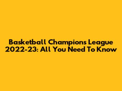 Basketball Champions League 2022-23: All You Need To Know