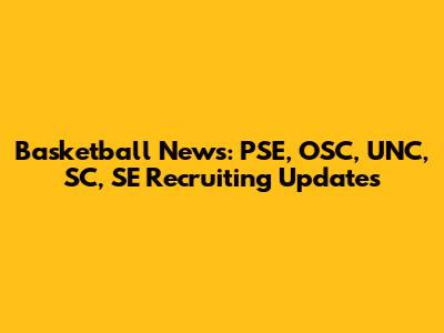 Basketball News: PSE, OSC, UNC, SC, SE Recruiting Updates