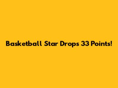 Basketball Star Drops 33 Points!
