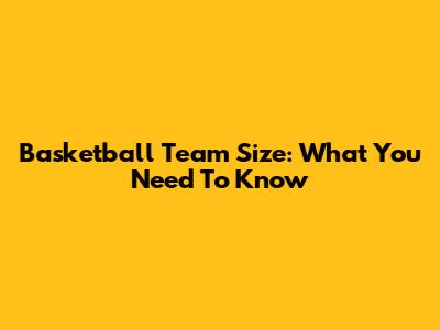 Basketball Team Size: What You Need To Know