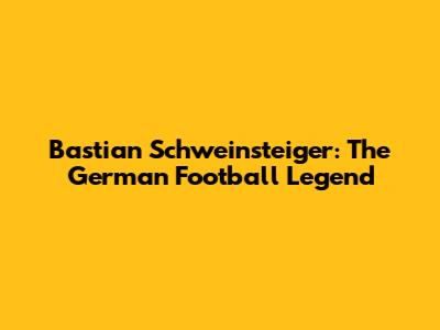 Bastian Schweinsteiger: The German Football Legend