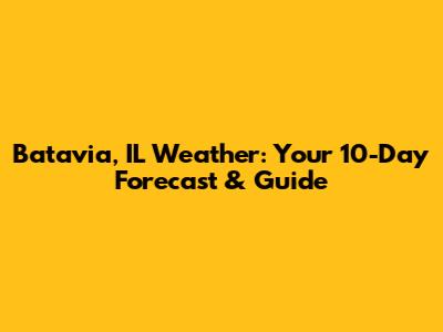 Batavia, IL Weather: Your 10-Day Forecast & Guide