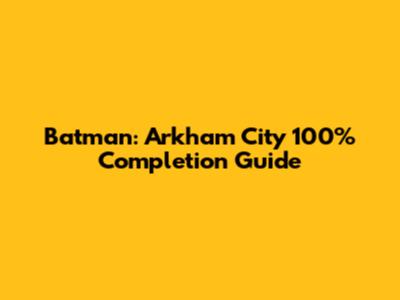 Batman: Arkham City 100% Completion Guide