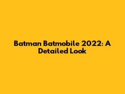 Batman Batmobile 2022: A Detailed Look
