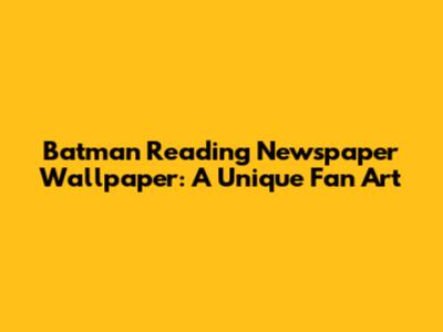 Batman Reading Newspaper Wallpaper: A Unique Fan Art