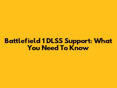 Battlefield 1 DLSS Support: What You Need To Know