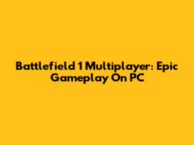 Battlefield 1 Multiplayer: Epic Gameplay On PC