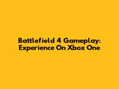 Battlefield 4 Gameplay: Experience On Xbox One