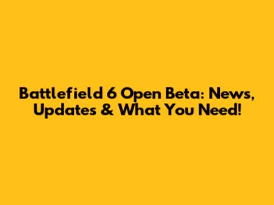 Battlefield 6 Open Beta: News, Updates & What You Need!