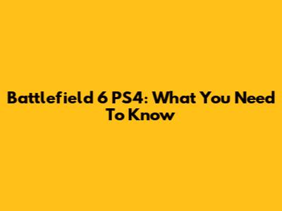 Battlefield 6 PS4: What You Need To Know