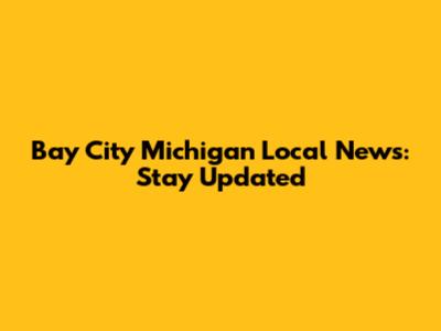 Bay City Michigan Local News: Stay Updated