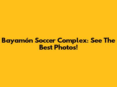 Bayamón Soccer Complex: See The Best Photos!