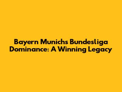 Bayern Munich's Bundesliga Dominance: A Winning Legacy