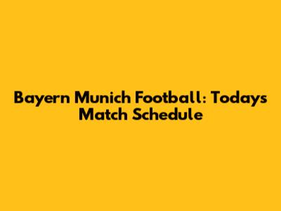 Bayern Munich Football: Today's Match Schedule