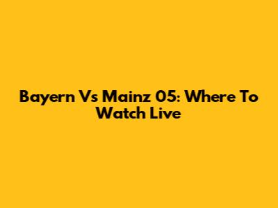 Bayern Vs Mainz 05: Where To Watch Live