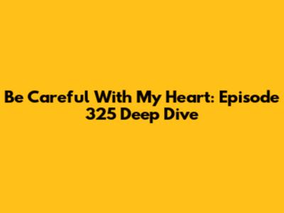 Be Careful With My Heart: Episode 325 Deep Dive