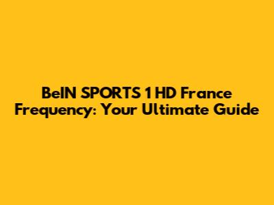 BeIN SPORTS 1 HD France Frequency: Your Ultimate Guide
