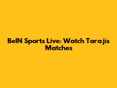 BeIN Sports Live: Watch Taraji's Matches