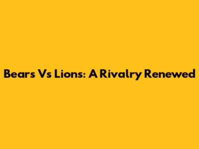 Bears Vs Lions: A Rivalry Renewed