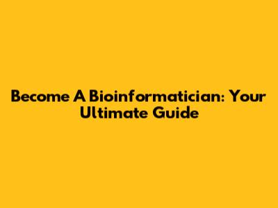 Become A Bioinformatician: Your Ultimate Guide