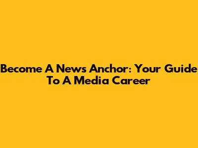 Become A News Anchor: Your Guide To A Media Career