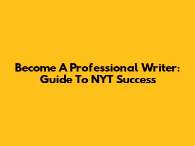 Become A Professional Writer: Guide To NYT Success