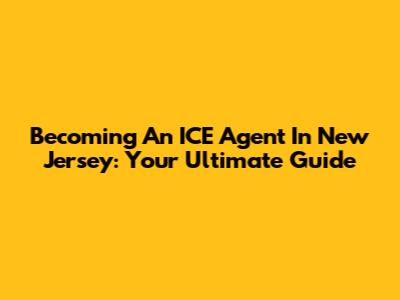 Becoming An ICE Agent In New Jersey: Your Ultimate Guide