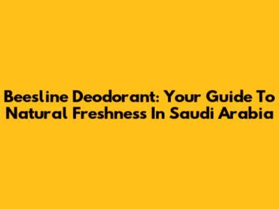 Beesline Deodorant: Your Guide To Natural Freshness In Saudi Arabia