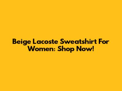 Beige Lacoste Sweatshirt For Women: Shop Now!