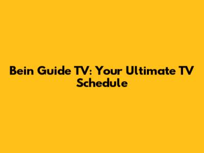 Bein Guide TV: Your Ultimate TV Schedule