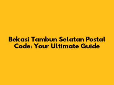 Bekasi Tambun Selatan Postal Code: Your Ultimate Guide