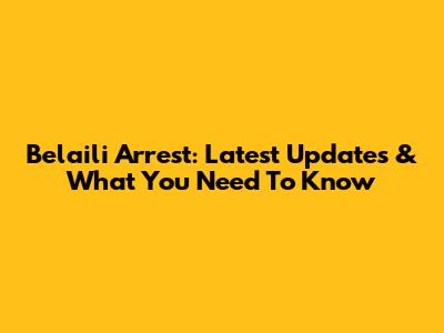 Belaili Arrest: Latest Updates & What You Need To Know