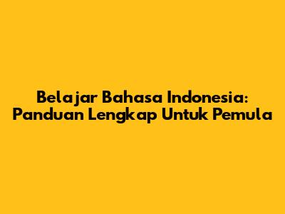 Belajar Bahasa Indonesia: Panduan Lengkap Untuk Pemula