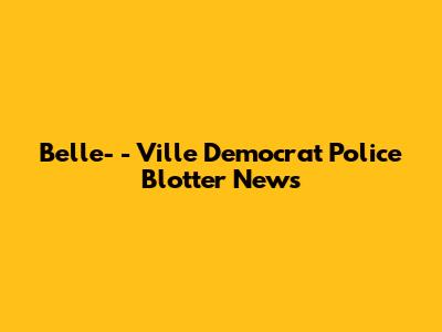 Belle-
-
Ville Democrat Police Blotter News