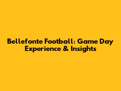 Bellefonte Football: Game Day Experience & Insights