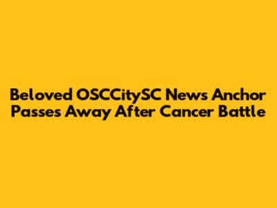 Beloved OSCCitySC News Anchor Passes Away After Cancer Battle