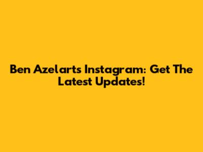 Ben Azelart's Instagram: Get The Latest Updates!