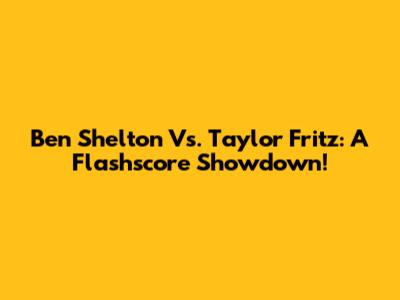 Ben Shelton Vs. Taylor Fritz: A Flashscore Showdown!