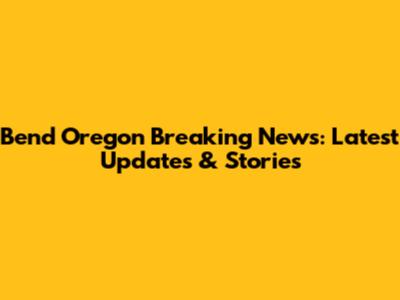 Bend Oregon Breaking News: Latest Updates & Stories