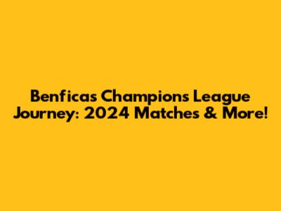 Benfica's Champions League Journey: 2024 Matches & More!