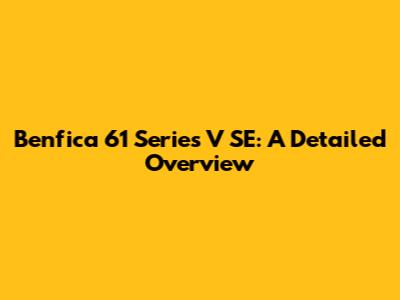 Benfica 61 Series V SE: A Detailed Overview