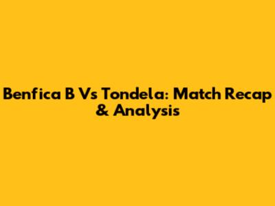 Benfica B Vs Tondela: Match Recap & Analysis