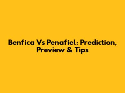 Benfica Vs Penafiel: Prediction, Preview & Tips
