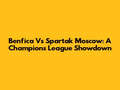 Benfica Vs Spartak Moscow: A Champions League Showdown