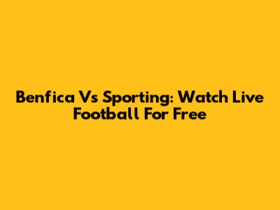 Benfica Vs Sporting: Watch Live Football For Free