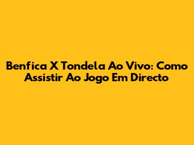 Benfica X Tondela Ao Vivo: Como Assistir Ao Jogo Em Directo