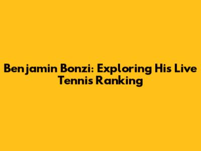 Benjamin Bonzi: Exploring His Live Tennis Ranking
