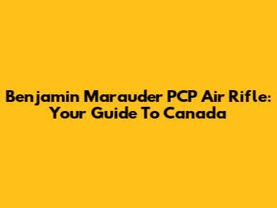 Benjamin Marauder PCP Air Rifle: Your Guide To Canada
