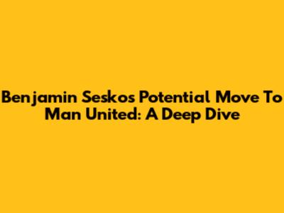 Benjamin Sesko's Potential Move To Man United: A Deep Dive