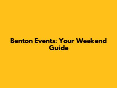 Benton Events: Your Weekend Guide